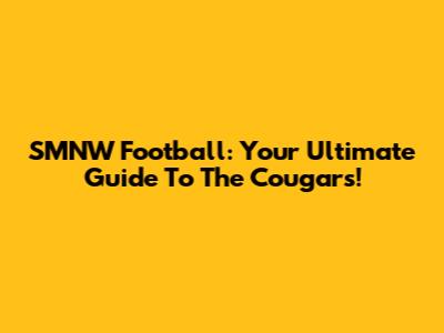 SMNW Football: Your Ultimate Guide To The Cougars!