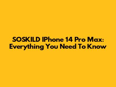 SOSKILD IPhone 14 Pro Max: Everything You Need To Know