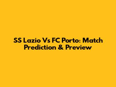 SS Lazio Vs FC Porto: Match Prediction & Preview