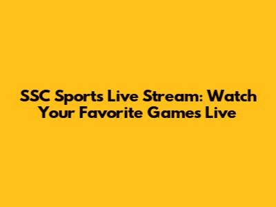 SSC Sports Live Stream: Watch Your Favorite Games Live