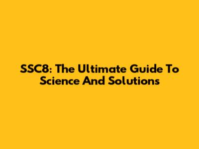 SSC8: The Ultimate Guide To Science And Solutions