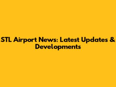 STL Airport News: Latest Updates & Developments