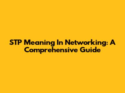 STP Meaning In Networking: A Comprehensive Guide