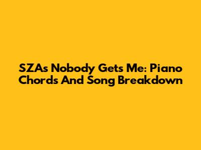 SZA's 'Nobody Gets Me': Piano Chords And Song Breakdown