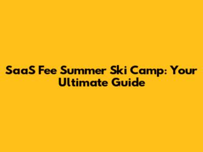 SaaS Fee Summer Ski Camp: Your Ultimate Guide