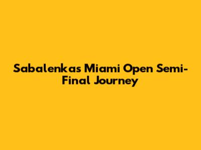 Sabalenka's Miami Open Semi-Final Journey