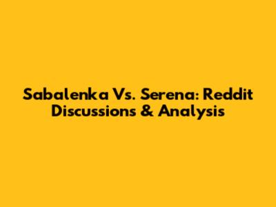 Sabalenka Vs. Serena: Reddit Discussions & Analysis