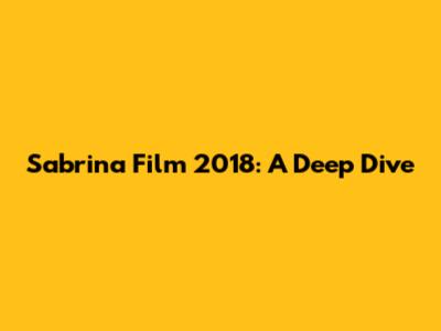 Sabrina Film 2018: A Deep Dive