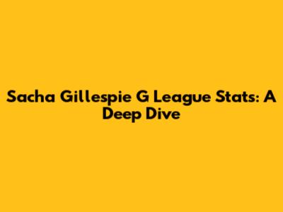 Sacha Gillespie G League Stats: A Deep Dive