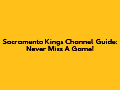 Sacramento Kings Channel Guide: Never Miss A Game!