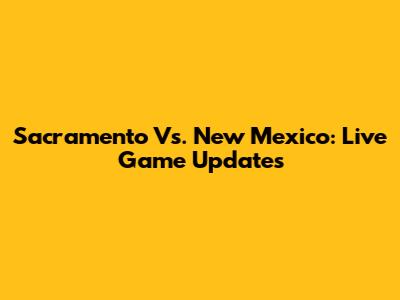 Sacramento Vs. New Mexico: Live Game Updates
