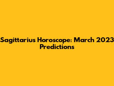 Sagittarius Horoscope: March 2023 Predictions