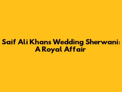 Saif Ali Khan's Wedding Sherwani: A Royal Affair