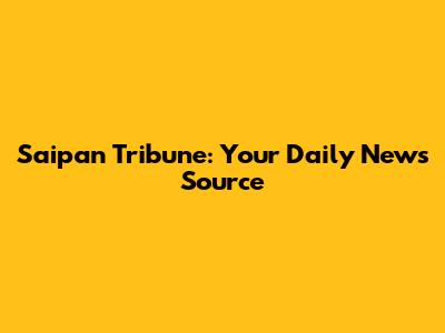 Saipan Tribune: Your Daily News Source