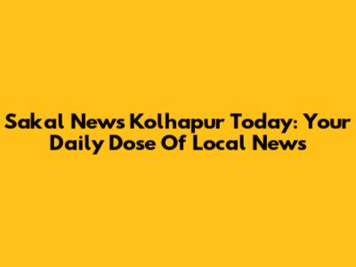Sakal News Kolhapur Today: Your Daily Dose Of Local News