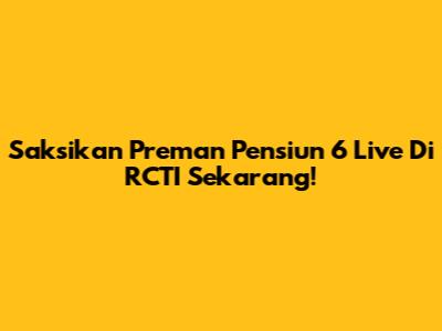 Saksikan Preman Pensiun 6 Live Di RCTI Sekarang!