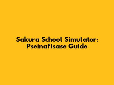 Sakura School Simulator: Pseinafisase Guide