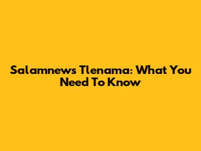 Salamnews Tlenama: What You Need To Know