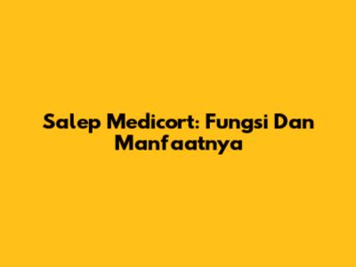 Salep Medicort: Fungsi Dan Manfaatnya