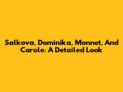 Salkova, Dominika, Monnet, And Carole: A Detailed Look