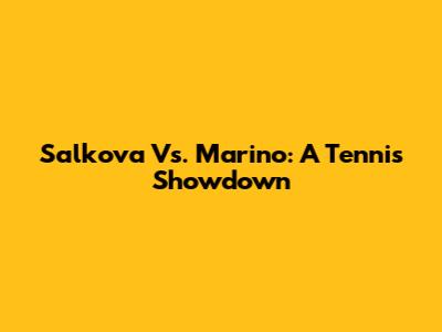 Salkova Vs. Marino: A Tennis Showdown