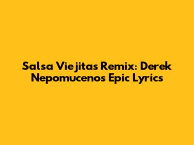 Salsa Viejitas Remix: Derek Nepomuceno's Epic Lyrics