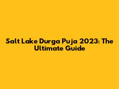 Salt Lake Durga Puja 2023: The Ultimate Guide