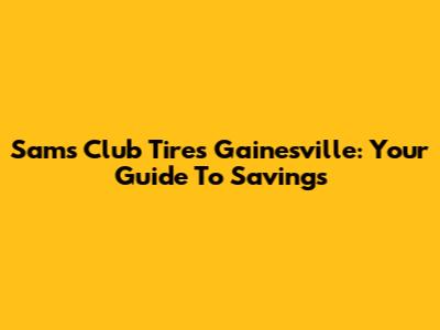 Sam's Club Tires Gainesville: Your Guide To Savings