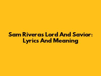 Sam Rivera's Lord And Savior: Lyrics And Meaning