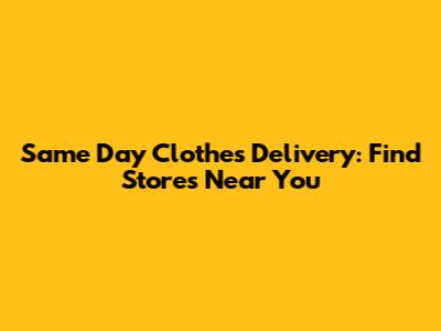 Same Day Clothes Delivery: Find Stores Near You
