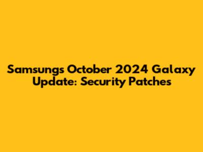 Samsung's October 2024 Galaxy Update: Security Patches