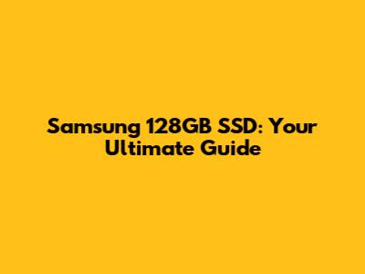 Samsung 128GB SSD: Your Ultimate Guide