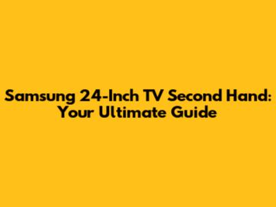 Samsung 24-Inch TV Second Hand: Your Ultimate Guide