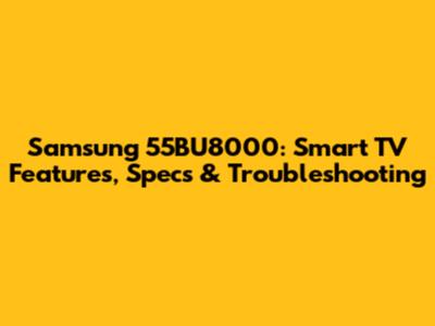 Samsung 55BU8000: Smart TV Features, Specs & Troubleshooting
