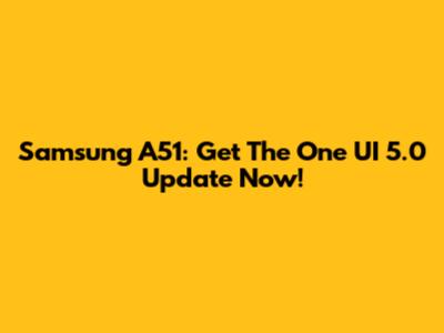Samsung A51: Get The One UI 5.0 Update Now!