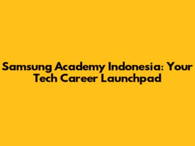 Samsung Academy Indonesia: Your Tech Career Launchpad