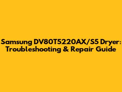 Samsung DV80T5220AX/S5 Dryer: Troubleshooting & Repair Guide