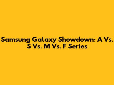 Samsung Galaxy Showdown: A Vs. S Vs. M Vs. F Series