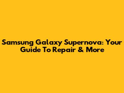 Samsung Galaxy Supernova: Your Guide To Repair & More