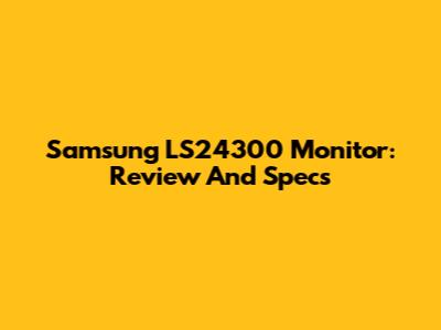 Samsung LS24300 Monitor: Review And Specs