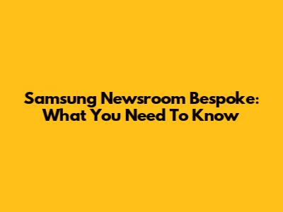 Samsung Newsroom Bespoke: What You Need To Know