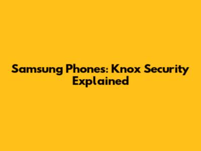 Samsung Phones: Knox Security Explained