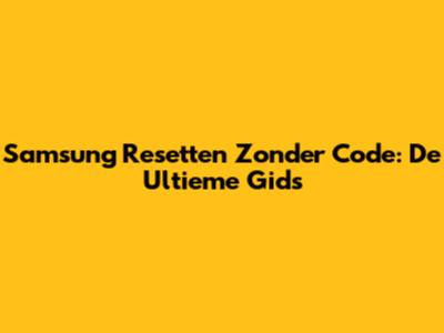 Samsung Resetten Zonder Code: De Ultieme Gids