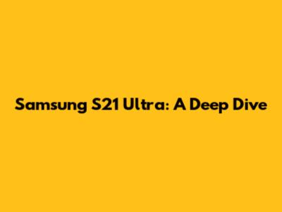 Samsung S21 Ultra: A Deep Dive