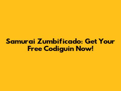 Samurai Zumbificado: Get Your Free Codiguin Now!
