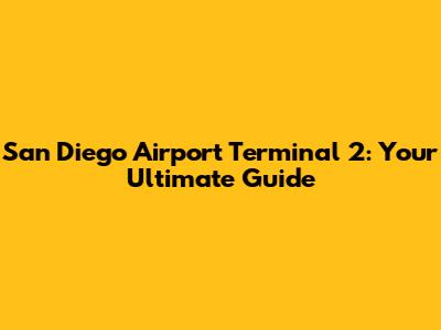 San Diego Airport Terminal 2: Your Ultimate Guide