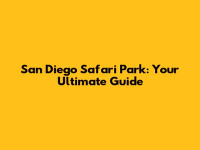 San Diego Safari Park: Your Ultimate Guide