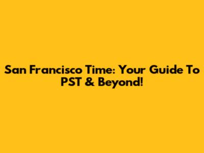 San Francisco Time: Your Guide To PST & Beyond!