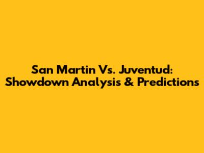 San Martin Vs. Juventud: Showdown Analysis & Predictions