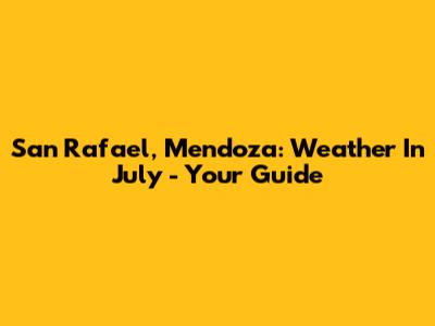 San Rafael, Mendoza: Weather In July - Your Guide